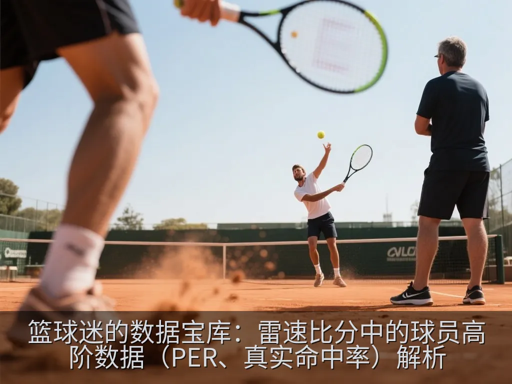 篮球迷的数据宝库：雷速比分中的球员高阶数据（PER、真实命中率）解析